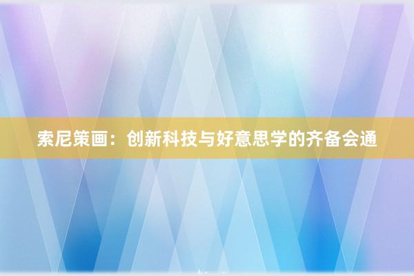 索尼策画：创新科技与好意思学的齐备会通